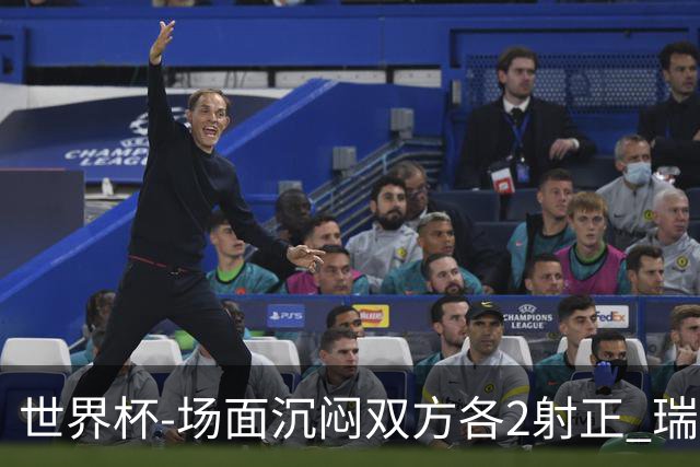 世界杯-场面沉闷双方各2射正 瑞士0-0哥伦比亚进加时