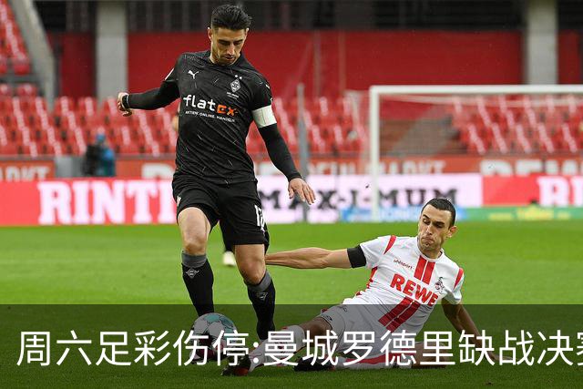 周六足彩伤停:曼城罗德里缺战决赛 拜仁格纳布里伤缺